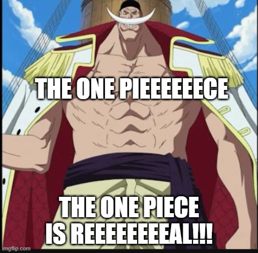 IT'S REAL! | THE ONE PIEEEEEECE; THE ONE PIECE IS REEEEEEEEAL!!! | image tagged in whitebeard the greatest meme | made w/ Imgflip meme maker
