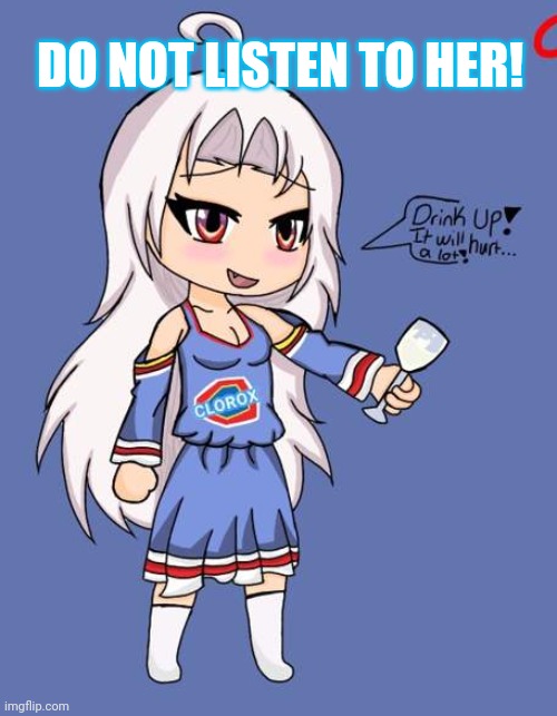 Stop it. Get some help | DO NOT LISTEN TO HER! | image tagged in clorox,clorox chan,drink bleach,stop it get some help | made w/ Imgflip meme maker