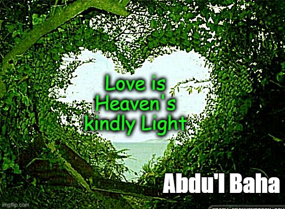 From The Baha'i Faith | Love is Heaven's kindly Light; Abdu'l Baha | image tagged in abdu'l baha,religion,baha'i faith,love | made w/ Imgflip meme maker