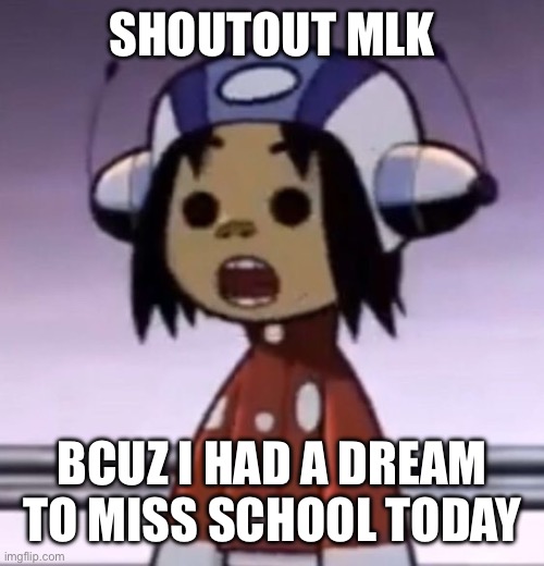 :O | SHOUTOUT MLK; BCUZ I HAD A DREAM TO MISS SCHOOL TODAY | image tagged in o | made w/ Imgflip meme maker