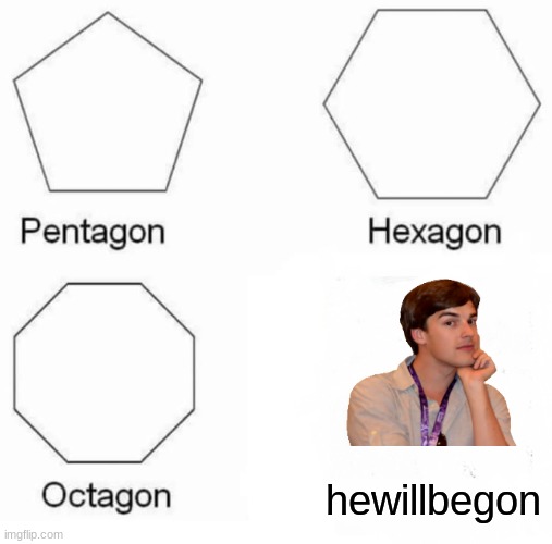 Pentagon Hexagon Octagon | hewillbegon | image tagged in memes,pentagon hexagon octagon,matpat | made w/ Imgflip meme maker