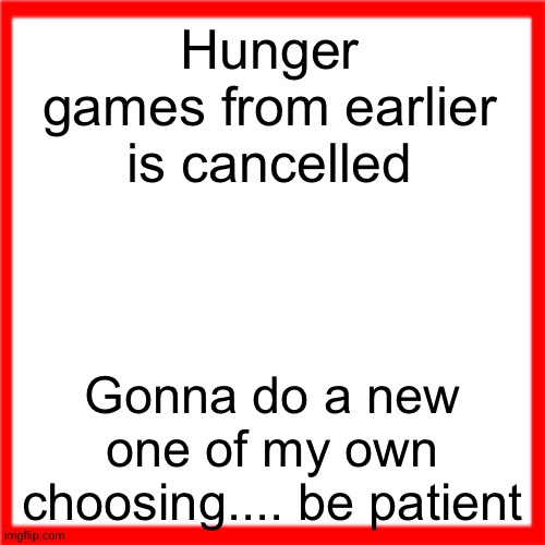 Red box | Hunger games from earlier is cancelled; Gonna do a new one of my own choosing.... be patient | image tagged in red box | made w/ Imgflip meme maker