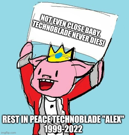 Rest in peace king ? | NOT EVEN CLOSE BABY, TECHNOBLADE NEVER DIES! REST IN PEACE TECHNOBLADE "ALEX"
1999-2022 | image tagged in technoblade holding sign | made w/ Imgflip meme maker