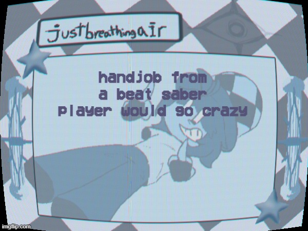hgjyfudtr | handjob from a beat saber player would go crazy | made w/ Imgflip meme maker