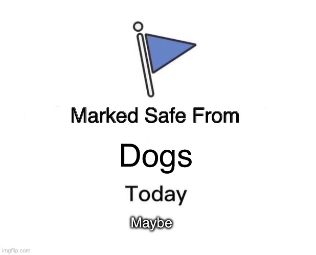 Marked Safe From Meme | Dogs; Maybe | image tagged in memes,marked safe from | made w/ Imgflip meme maker