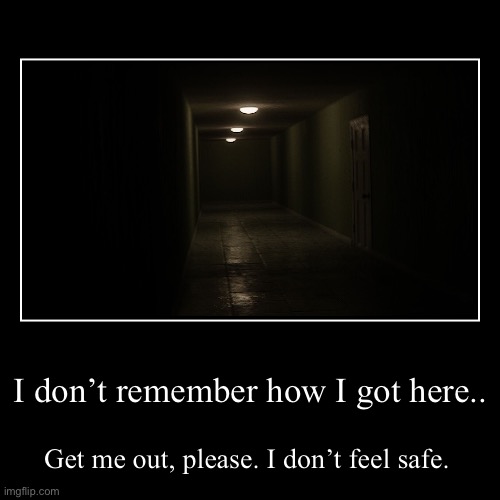 I don’t remember how I got here.. | Get me out, please. I don’t feel safe. | image tagged in funny,demotivationals | made w/ Imgflip demotivational maker