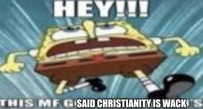 HEY!!! THIS MF GOT TGEM FAKE J'S!!! | SAID CHRISTIANITY IS WACK | image tagged in hey this mf got tgem fake j's | made w/ Imgflip meme maker