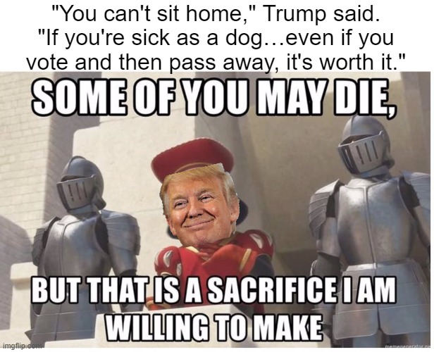 Donald Farquard | "You can't sit home," Trump said. "If you're sick as a dog…even if you vote and then pass away, it's worth it." | image tagged in trump,iowa,caucus,election 2024 | made w/ Imgflip meme maker