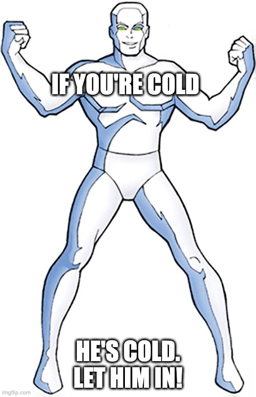 iceman if you're cold he's cold let him in | IF YOU'RE COLD; HE'S COLD. LET HIM IN! | image tagged in let him in | made w/ Imgflip meme maker