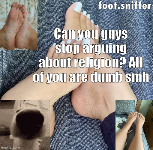foot.sniffer announcement template | Can you guys stop arguing about religion? All of you are dumb smh | image tagged in foot sniffer announcement template | made w/ Imgflip meme maker
