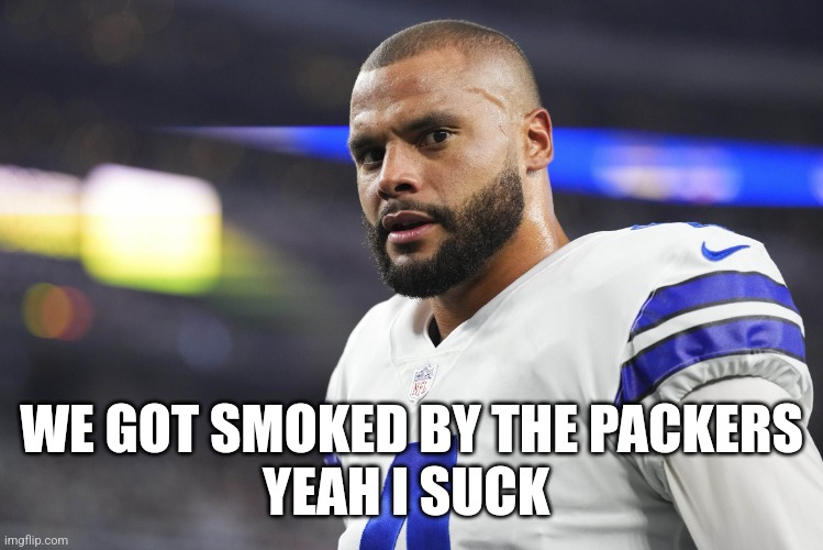 Dak Gonna Get You | WE GOT SMOKED BY THE PACKERS
YEAH I SUCK | image tagged in dak gonna get you,dallas cowboys,nfl playoffs | made w/ Imgflip meme maker