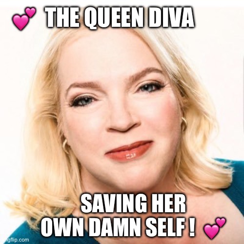 The queen diva | 💕  THE QUEEN DIVA; SAVING HER OWN DAMN SELF !  💕 | image tagged in the queen diva | made w/ Imgflip meme maker