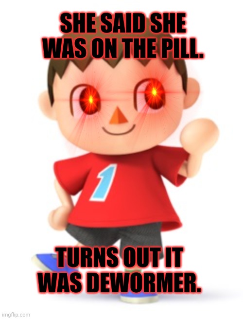Cursed villager lore | SHE SAID SHE WAS ON THE PILL. TURNS OUT IT WAS DEWORMER. | image tagged in animal crossing logic,cursed,villager,lore,isabelle animal crossing announcement | made w/ Imgflip meme maker