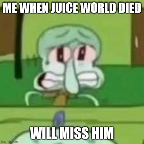 Goodbye juice world will miss you | ME WHEN JUICE WORLD DIED; WILL MISS HIM | image tagged in sad face | made w/ Imgflip meme maker