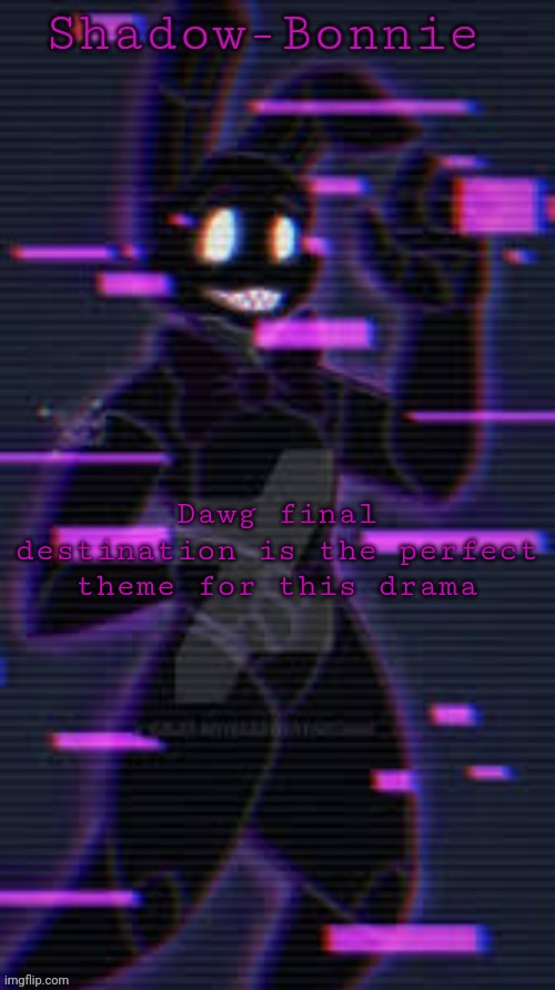 Shadow-Bonnie's template | Dawg final destination is the perfect theme for this drama | image tagged in shadow-bonnie's template | made w/ Imgflip meme maker
