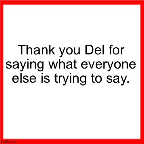 Red box | Thank you Del for saying what everyone else is trying to say. | image tagged in red box | made w/ Imgflip meme maker