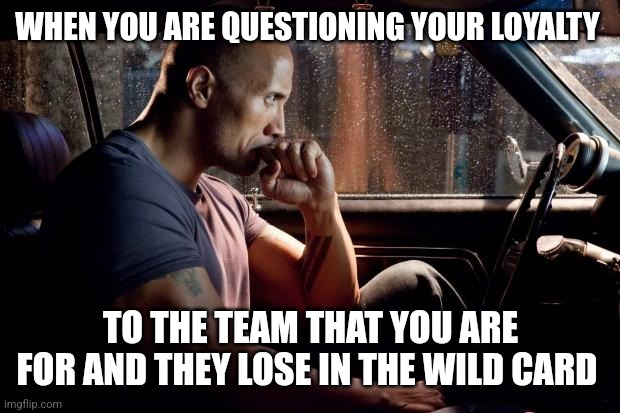 The Rock - Contemplating | WHEN YOU ARE QUESTIONING YOUR LOYALTY; TO THE TEAM THAT YOU ARE FOR AND THEY LOSE IN THE WILD CARD | image tagged in the rock - contemplating | made w/ Imgflip meme maker