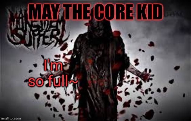 Maythecorekid temp | I'm so full~ | image tagged in maythecorekid temp | made w/ Imgflip meme maker