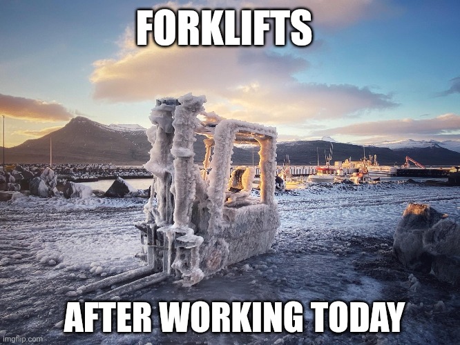 COLD DAY | FORKLIFTS; AFTER WORKING TODAY | image tagged in winter | made w/ Imgflip meme maker