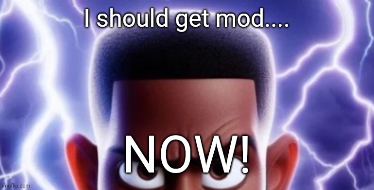 lightning man | I should get mod.... NOW! | image tagged in lightning man | made w/ Imgflip meme maker