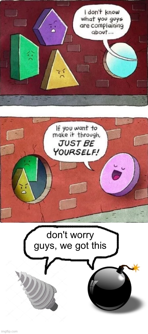 a brick wall is no match for a VRRRRR or a BOOM BOOM | don't worry guys, we got this | image tagged in shapes,comics/cartoons,drill,bomb,wall,tools | made w/ Imgflip meme maker