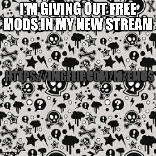 I'm giving out free mods in my new stream EMOS | I'M GIVING OUT FREE MODS IN MY NEW STREAM; HTTPS://IMGFLIP.COM/M/EMOS | image tagged in memes,emos,emo,mods | made w/ Imgflip meme maker