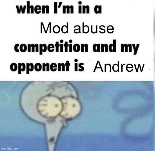 Squidward competition | Mod abuse; Andrew | image tagged in squidward competition | made w/ Imgflip meme maker