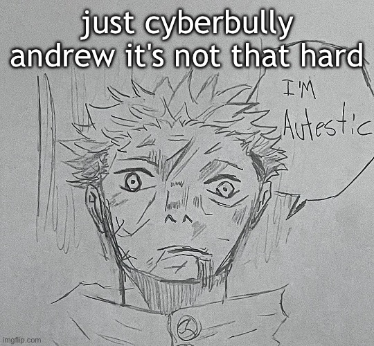 i'm autestic | just cyberbully andrew it's not that hard | image tagged in i'm autestic | made w/ Imgflip meme maker