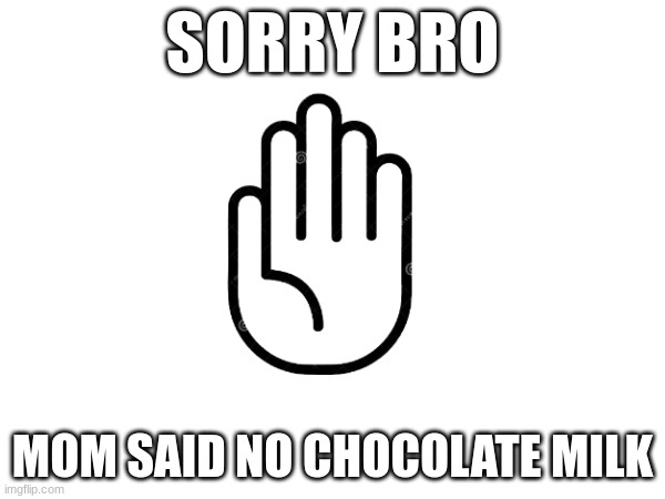 la de da de da | SORRY BRO; MOM SAID NO CHOCOLATE MILK | image tagged in milky no no | made w/ Imgflip meme maker