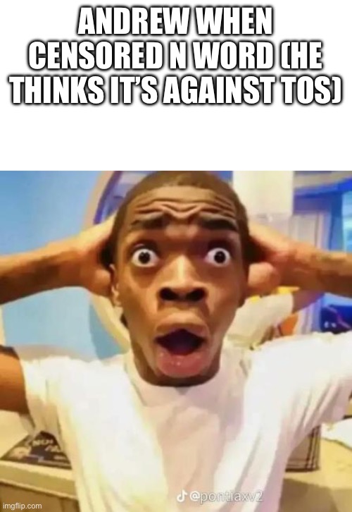 Surprised | ANDREW WHEN CENSORED N WORD (HE THINKS IT’S AGAINST TOS) | image tagged in surprised | made w/ Imgflip meme maker