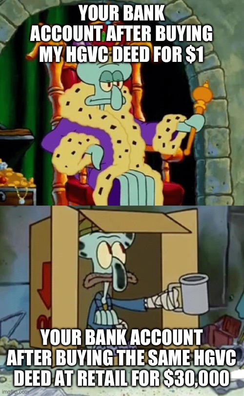 Buying Timeshares | YOUR BANK ACCOUNT AFTER BUYING MY HGVC DEED FOR $1; YOUR BANK ACCOUNT AFTER BUYING THE SAME HGVC DEED AT RETAIL FOR $30,000 | image tagged in king squidward poor squidward,retail,bank account,vacation,house,nurse | made w/ Imgflip meme maker