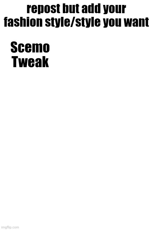 repost but add your fashion style/style you want; Scemo
Tweak | made w/ Imgflip meme maker
