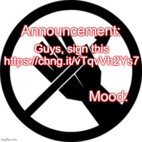 https://chng.it/vTqvVh2Ys7 | Guys, sign this https://chng.it/vTqvVh2Ys7 | image tagged in announcement template red right hand | made w/ Imgflip meme maker