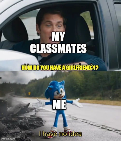 Why was I chosen | MY CLASSMATES; HOW DO YOU HAVE A GIRLFRIEND?!? ME | image tagged in sonic i have no idea | made w/ Imgflip meme maker