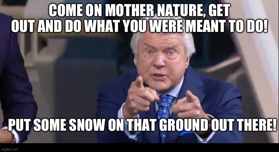 3rd year in a row here, no snow yet | COME ON MOTHER NATURE, GET OUT AND DO WHAT YOU WERE MEANT TO DO! PUT SOME SNOW ON THAT GROUND OUT THERE! | image tagged in snowmen | made w/ Imgflip meme maker
