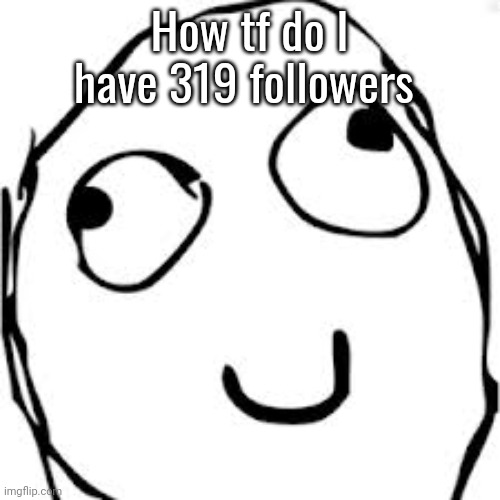 Why and how .___. | How tf do I have 319 followers | image tagged in memes,derp | made w/ Imgflip meme maker