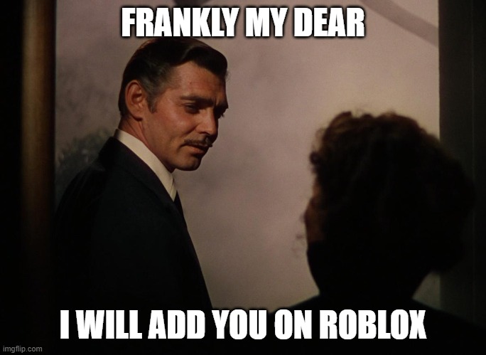 Frankly My Dear | FRANKLY MY DEAR I WILL ADD YOU ON ROBLOX | image tagged in frankly my dear | made w/ Imgflip meme maker