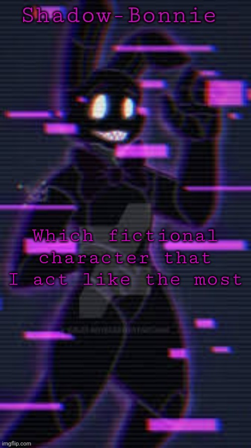 Shadow-Bonnie's template | Which fictional character that I act like the most | image tagged in shadow-bonnie's template | made w/ Imgflip meme maker