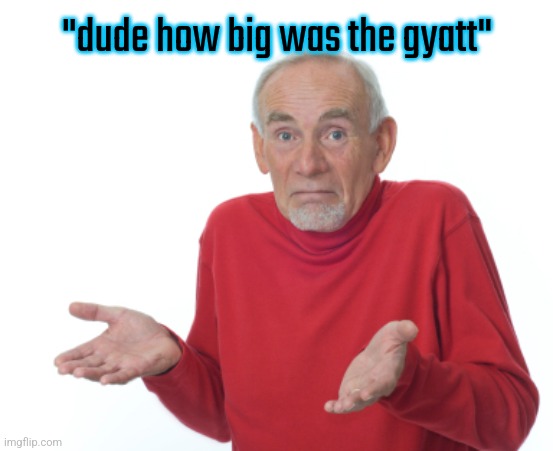 Guess I'll die  | "dude how big was the gyatt" | image tagged in guess i'll die | made w/ Imgflip meme maker