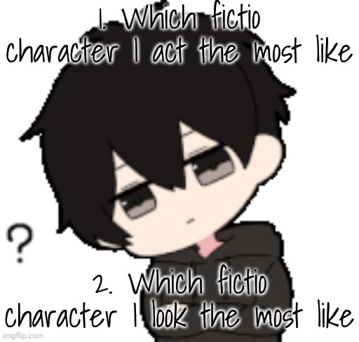 Let's follow the lil trend but improve it a bit | 1. Which fictio character I act the most like; 2. Which fictio character I look the most like | image tagged in shadow what | made w/ Imgflip meme maker