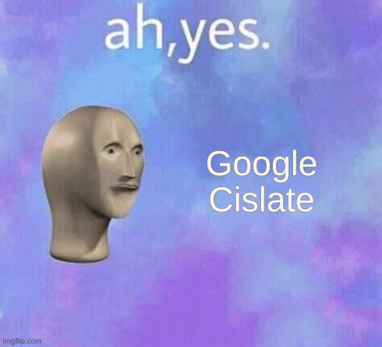 ah yes meme man | Google Cislate | image tagged in ah yes meme man | made w/ Imgflip meme maker