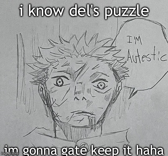 i'm autestic | i know del's puzzle; im gonna gate keep it haha | image tagged in i'm autestic | made w/ Imgflip meme maker