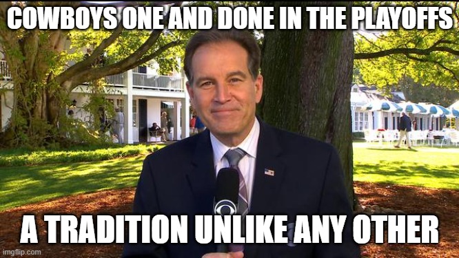 Jim nantz | COWBOYS ONE AND DONE IN THE PLAYOFFS; A TRADITION UNLIKE ANY OTHER | image tagged in jim nantz | made w/ Imgflip meme maker