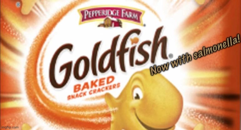 Goldfish now with Salmonella | Now with salmonella! | image tagged in goldfish now with salmonella | made w/ Imgflip meme maker