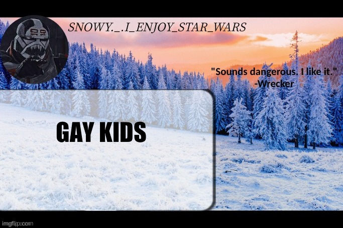 Snow._.i_enjoy_star_wars announcement temp thx darthswede | GAY KIDS | image tagged in snow _ i_enjoy_star_wars announcement temp thx darthswede | made w/ Imgflip meme maker