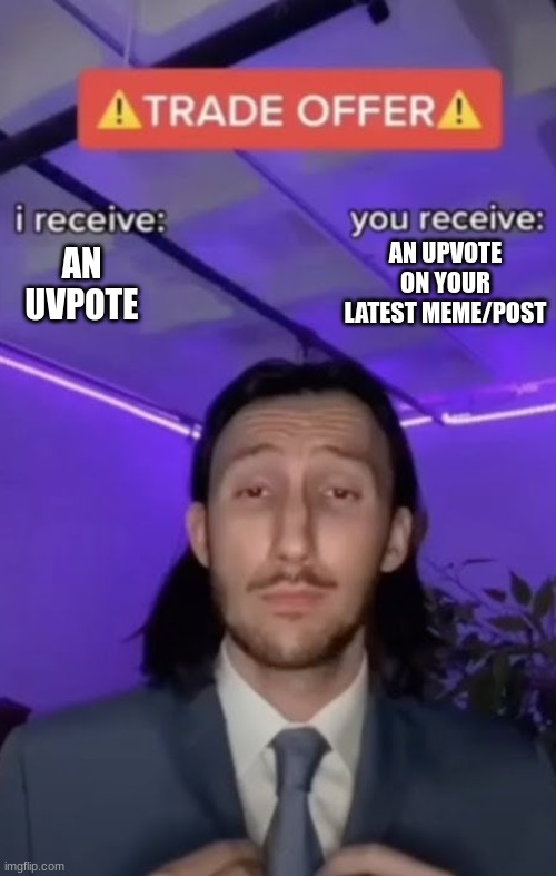 You recieve I recieve | AN UPVOTE ON YOUR LATEST MEME/POST; AN UVPOTE | image tagged in meme,memes,upvote,upvote begging,begging for upvotes,cursed | made w/ Imgflip meme maker