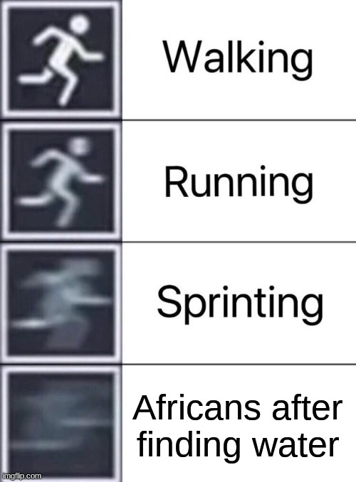 I know it's racist, but it's funny | Africans after finding water | image tagged in walking running sprinting,funny memes,racist,front page,viral,viral meme | made w/ Imgflip meme maker