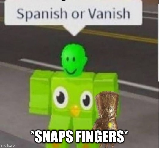 I would've vanished. | *SNAPS FINGERS* | image tagged in spanish or vanish | made w/ Imgflip meme maker