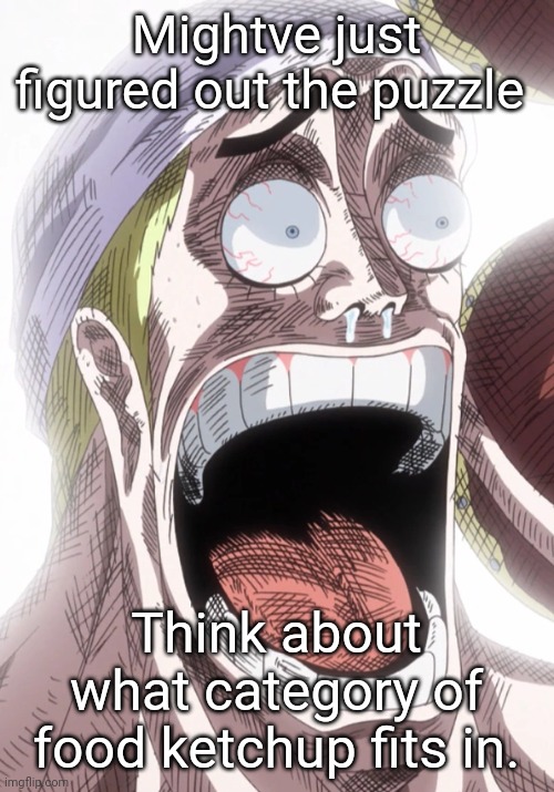 One Piece Enel Shocked | Mightve just figured out the puzzle; Think about what category of food ketchup fits in. | image tagged in one piece enel shocked | made w/ Imgflip meme maker