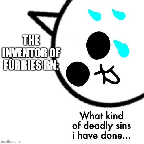 Y | THE INVENTOR OF FÙRRIES RN: | image tagged in what kind of deadly sins i have done,memes,furries | made w/ Imgflip meme maker